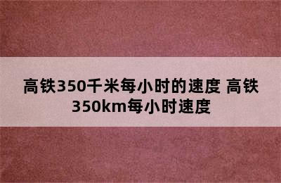 高铁350千米每小时的速度 高铁350km每小时速度